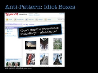Anti-Pattern: Idiot Boxes


                                                  s
                                   h e proceeding
                     “Don’t stop t
                                   - Alan Cooper
                     with idiocy.”




anti-pattern. idiot box. yahoo! photos
 