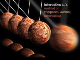 interaction (n).
mutual or
reciprocal action;
interacting
 