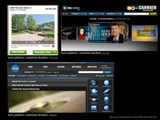 anti-pattern. needless fanfare. pbs.org
anti-pattern. needless fanfare. roost.com




anti-pattern. needless fanfare. nasa.gov
                                                                                      Designing Visual Interfaces. Kevin Mullet & Darrell Sano
 