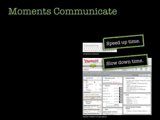 Moments Communicate


                                        Speed up time.

             progress indicator



                                                         .
                                       Slow down time




             earlier version of my yahoo!
 