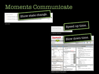 Moments Communicate
                             .
           Show state change

mint.com


                                                            Speed up time.

                                 progress indicator



                                                                             .
                                                           Slow down time




                                 earlier version of my yahoo!
 