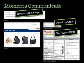 Moments Communicate
                             .
           Show state change

mint.com


                                                            Speed up time.

                                 progress indicator



                                                                             .
                                                           Slow down time




the gap




                                 earlier version of my yahoo!
 