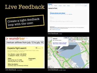 Live Feedback
                         k
  Create a t ight feedbac
  loop w ith the user.


                             live feedback. ﬂickr




live feedback. wundrbar      live feedback. google maps
 