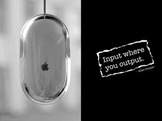 wh ere
Input put.
     out
 you     - Ala
               n Co
                   oper
 