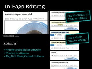 In Page Editing
                                                o
                                Pay attention t
                                             ity
                                discoverabil




inline editing. ﬁckr.com
                                Use a clear
                                “c all to action”
Additions:

•Yellow spotlight/invitation
•Tooltip invitation
•Explicit Save/Cancel buttons
 