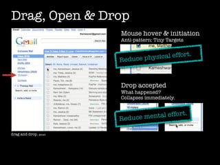 Drag, Open & Drop
                       Mouse hover & initiation
                       Anti-pattern: Tiny Targets



                       Reduce physical effort.



                       Drop accepted
                       What happened?
                       Collapses immediately.



                       Reduce m ental effort.

drag and drop. gmail
 