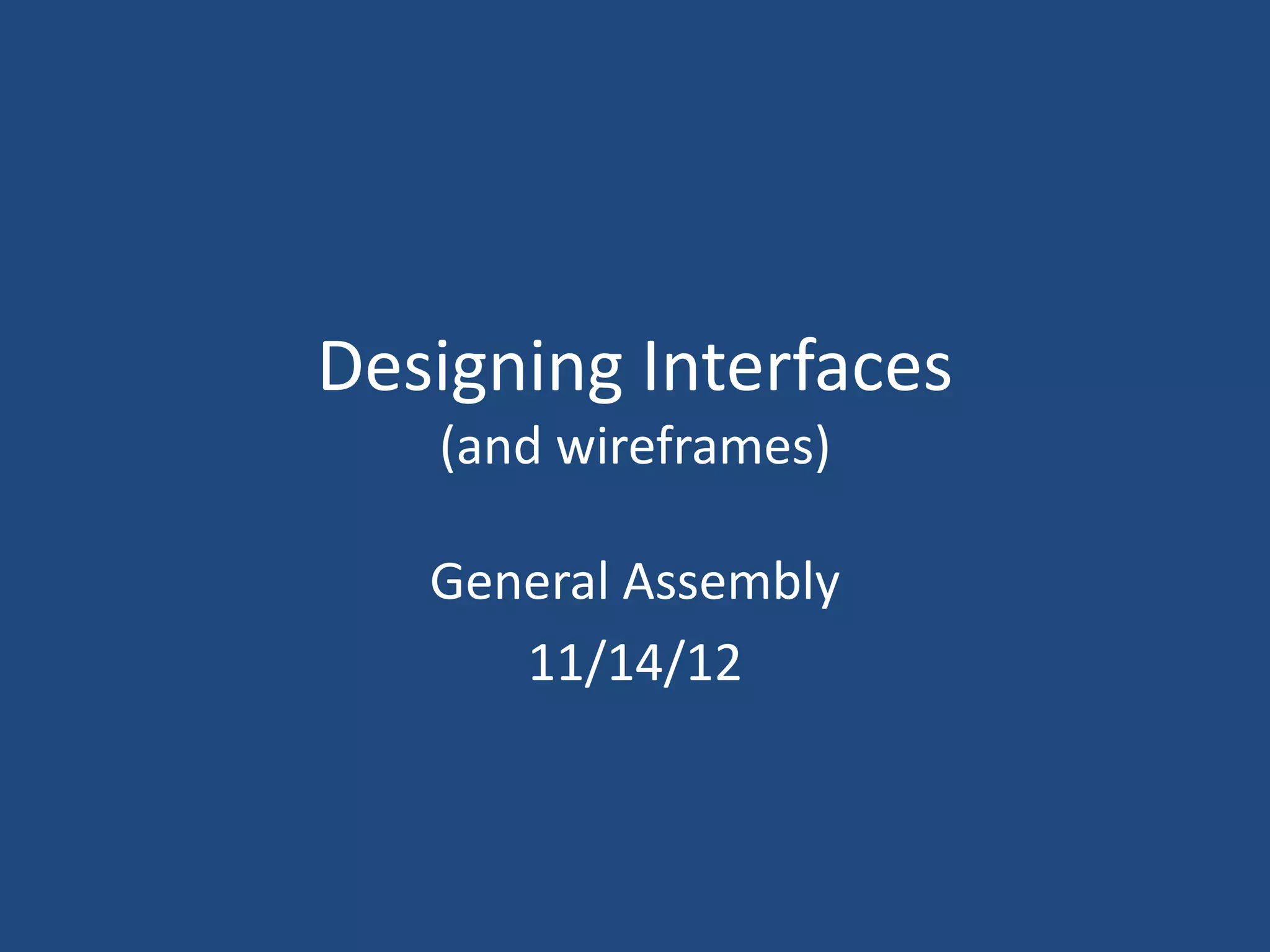Designing Interfaces
   (and wireframes)

   General Assembly
      11/14/12
 