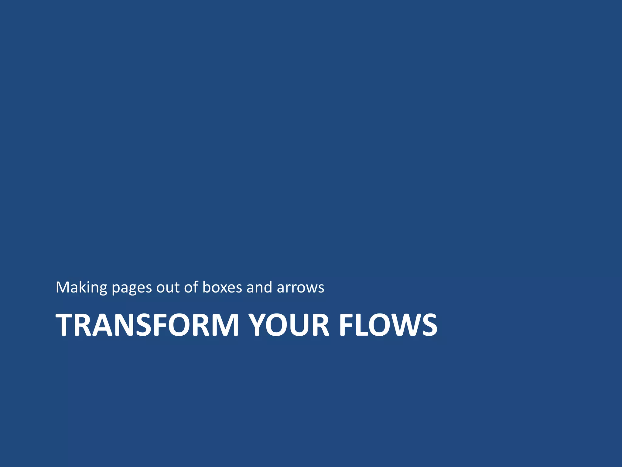 Making pages out of boxes and arrows

TRANSFORM YOUR FLOWS
 