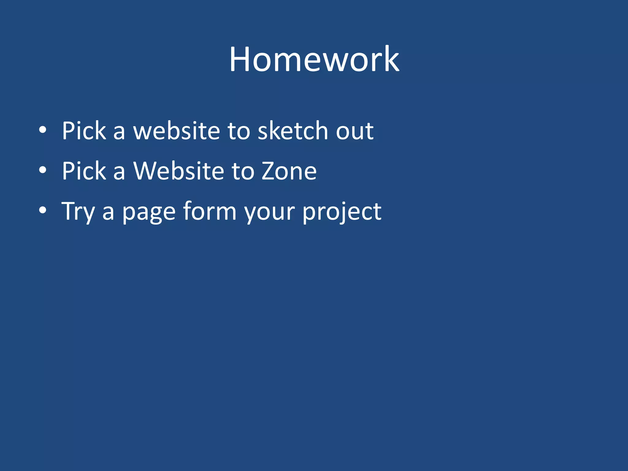 Homework
• Pick a website to sketch out
• Pick a Website to Zone
• Try a page form your project
 