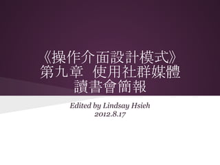 《操作介面設計模式》
第九章 使用社群媒體
   讀書會簡報
  Edited by Lindsay Hsieh
         2012.8.17
 
