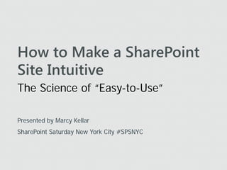 How to Make a SharePoint
Site Intuitive
The Science of “Easy-to-Use”

Presented by Marcy Kellar
SharePoint Saturday New York City #SPSNYC
 