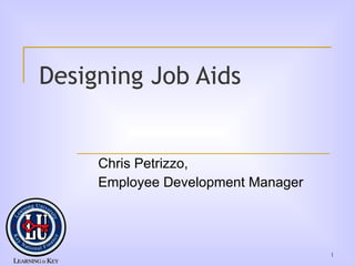Designing Job Aids Chris Petrizzo, Employee Development Manager 
