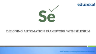 www.edureka.co/testing-with-selenium-webdriver
Designing automation framework with Selenium
 