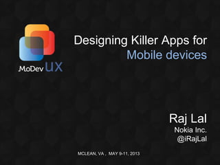 MCLEAN, VA , MAY 9-11, 2013
Designing Killer Apps for
Mobile devices
Raj Lal
Nokia Inc.
@iRajLal
 