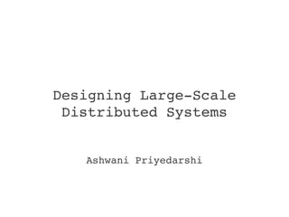 Designing Large­Scale 
 Distributed Systems


   Ashwani Priyedarshi
 