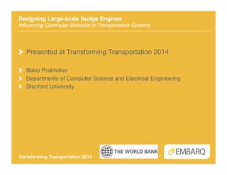 Designing Large-scale Nudge Engines 
Inﬂuencing Commuter Behavior in Transportation Systems!

!   Presented at Transforming Transportation 2014!
! Balaji Prabhakar!
!   Departments of Computer Science and Electrical Engineering!
!   Stanford University!

Transforming Transportation 2014"

 