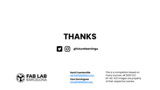 THANKS
Santi Fuentemilla
santi@fablabbcn.org
Xavi Dominguez
xavi@fablabbcn.org
This is a compilation based on
many sources, all 2020 (CC
BY-NC 4.0) images are property
of their respective owners.
@futurelearningu
 