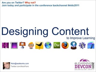Are you on Twitter? Why not?
Join today and participate in the conference backchannel #eldc2011




Designing Content                                      to Improve Learning




       Nick@sealworks.com
       Twitter.com/NickFloro
 