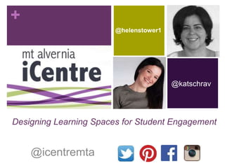 + 
Designing Learning Spaces for Student Engagement 
@icentremta 
@katschrav 
@helenstower1 
 