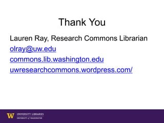 Thank You
Lauren Ray, Research Commons Librarian
olray@uw.edu
commons.lib.washington.edu
uwresearchcommons.wordpress.com/
 