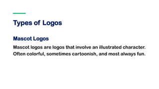 Types of Logos
Mascot Logos
Mascot logos are logos that involve an illustrated character.
Often colorful, sometimes cartoonish, and most always fun.
 