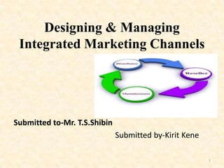 Designing & Managing
Integrated Marketing Channels
Submitted to-Mr. T.S.Shibin
Submitted by-Kirit Kene
1
 