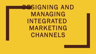 DESIGNING AND
MANAGING
INTEGRATED
MARKETING
CHANNELS
 