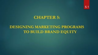 CHAPTER 5:
5.1
DESIGNING MARKETING PROGRAMS
TO BUILD BRAND EQUITY
 