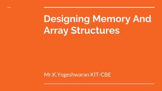Designing Memory And
Array Structures
Mr.K.Yogeshwaran KIT-CBE
 