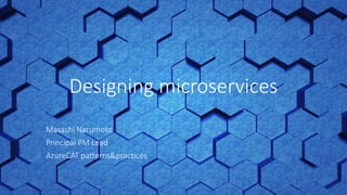 Masashi Narumoto
Principal PM Lead
AzureCAT patterns&practices
Designing microservices
 