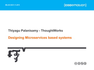 MILAN 20/21.11.2015
Thiyagu Palanisamy - ThoughtWorks
Designing Microservices based systems
 