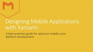 Designing Mobile Applications
with Xamarin
A best practices guide for optimum mobile cross
platform development.
 