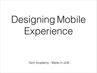 Designing Mobile
Experience

Tech Academy - Made in JLM

 