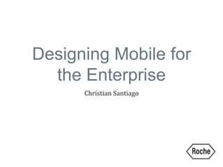 Designing Mobile for
the Enterprise
Christian Santiago
 