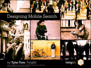 Designing Mobile Search




by Tyler Tate, TwigKit
photos by Matthew Kenwrick,                  , Mikhail Koninin, Neil Oliver,
Iam Carroll, Pithawat Vachiramon, Kamshots
 