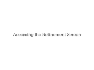 Accessing the Refinement Screen
 
