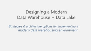 Designing a Modern
Data Warehouse + Data Lake
Strategies & architecture options for implementing a
modern data warehousing environment
 