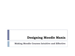 Designing Moodle Mania
Making Moodle Courses Intuitive and Effective
 
