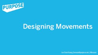 Designing Movements


          Lee-Sean Huang | leesean@purpose.com | @leesean
 