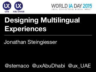 Designing Multilingual
Experiences
Jonathan Steingiesser
1
@stemaco @uxAbuDhabi @ux_UAE
 