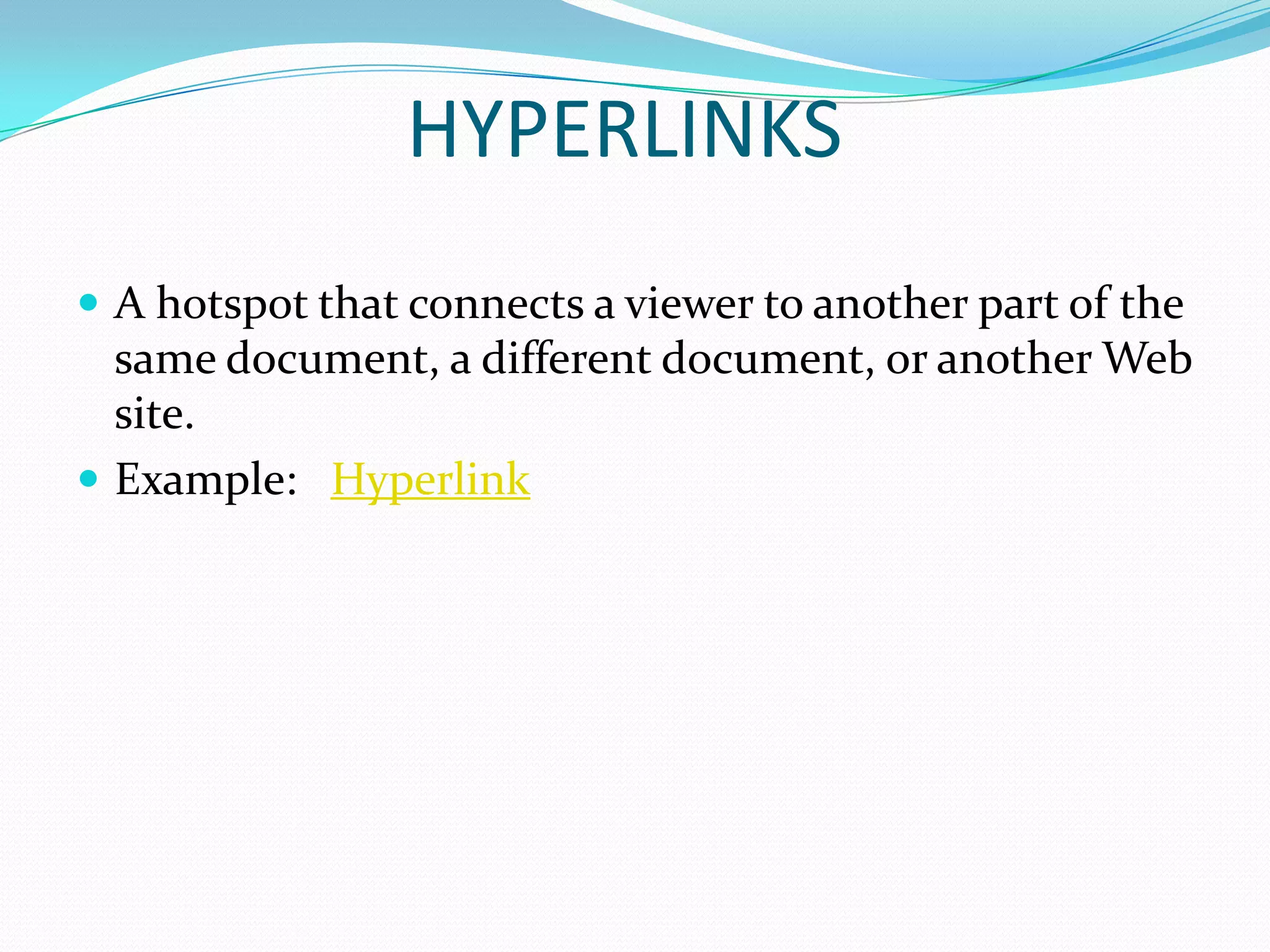 HYPERLINKS
 A hotspot that connects a viewer to another part of the
  same document, a different document, or another Web
  site.
 Example: Hyperlink
 