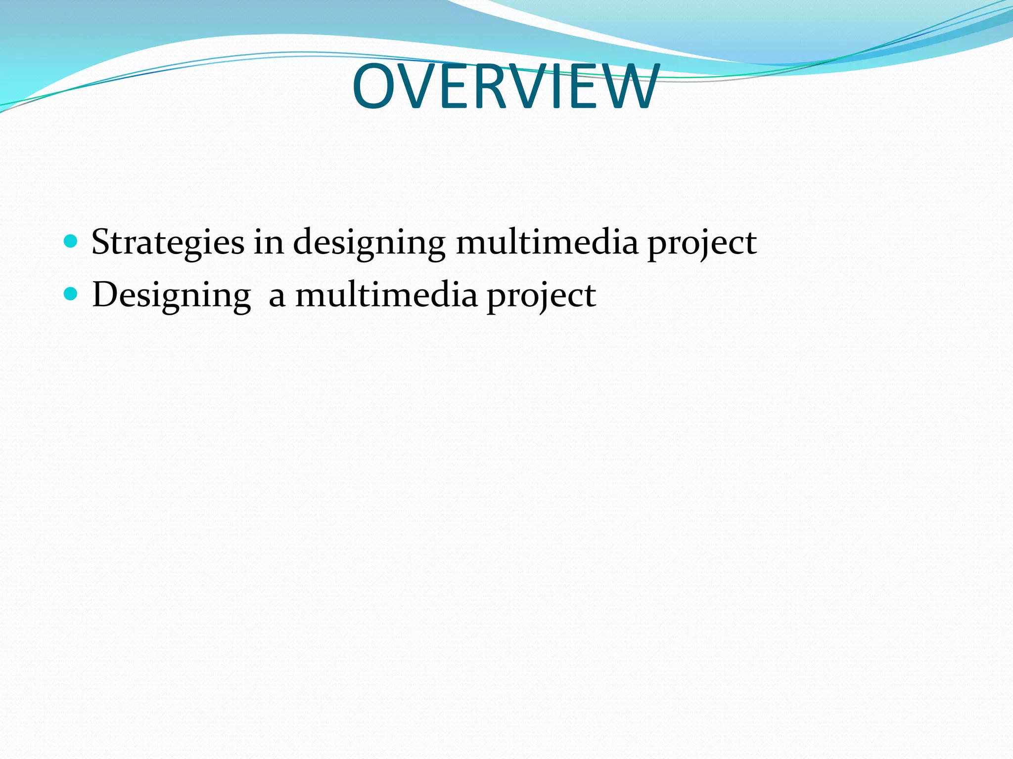 OVERVIEW

 Strategies in designing multimedia project
 Designing a multimedia project
 