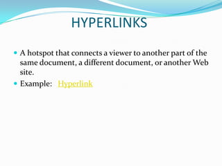 HYPERLINKS
 A hotspot that connects a viewer to another part of the
  same document, a different document, or another Web
  site.
 Example: Hyperlink
 