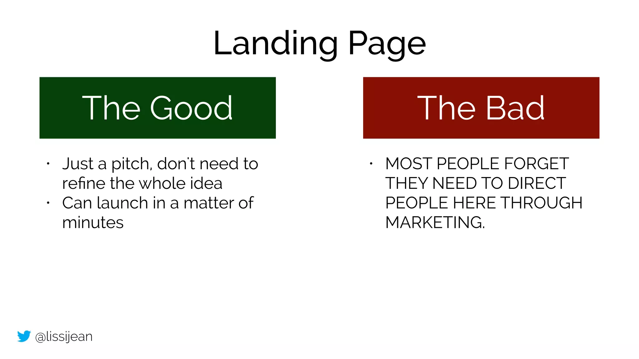 @lissijean
The Good The Bad
• Just a pitch, don't need to
reﬁne the whole idea
• Can launch in a matter of
minutes
• MOST PEOPLE FORGET
THEY NEED TO DIRECT
PEOPLE HERE THROUGH
MARKETING.
Landing Page
 