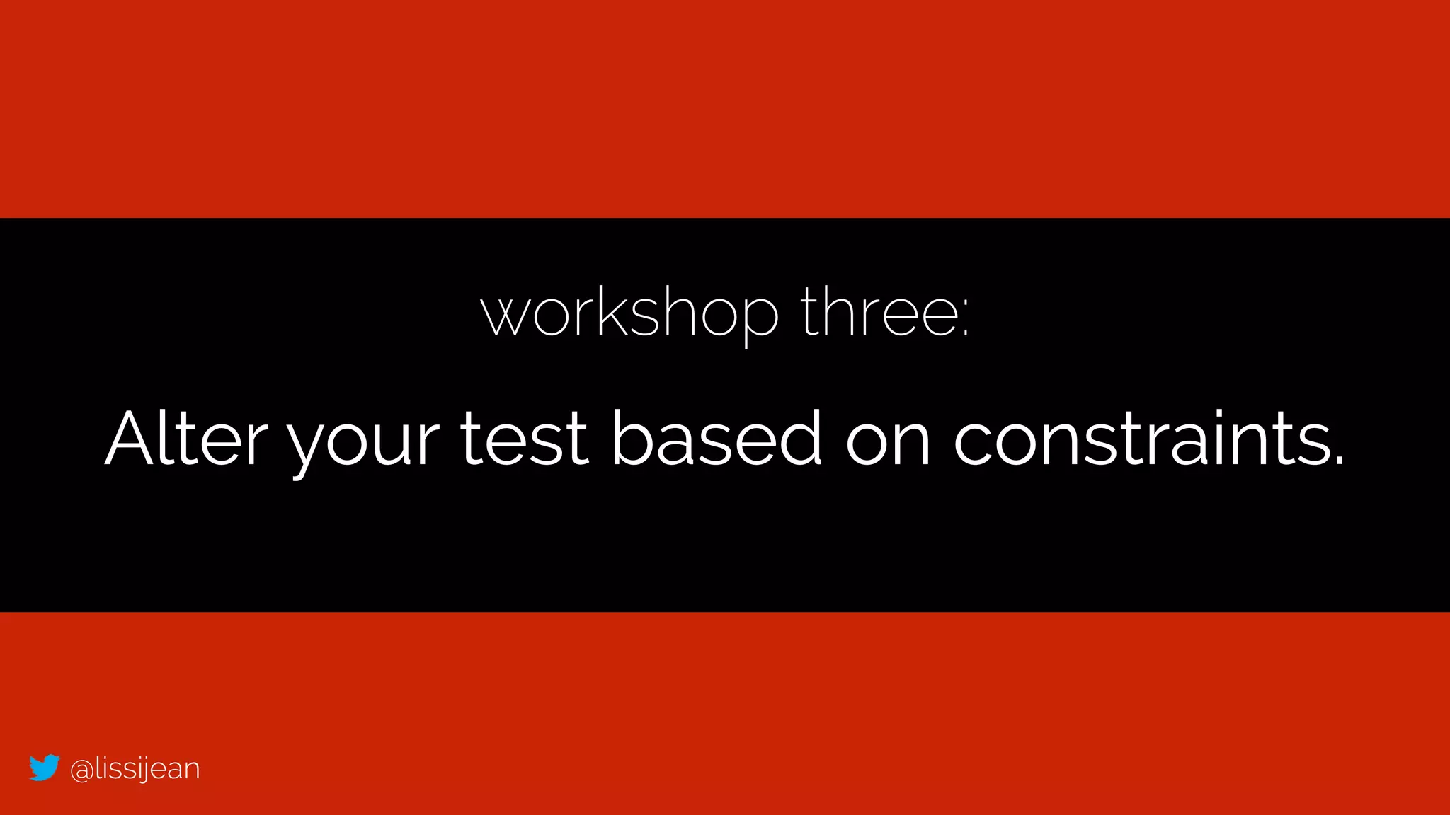 @lissijean
workshop three:
Alter your test based on constraints.
 