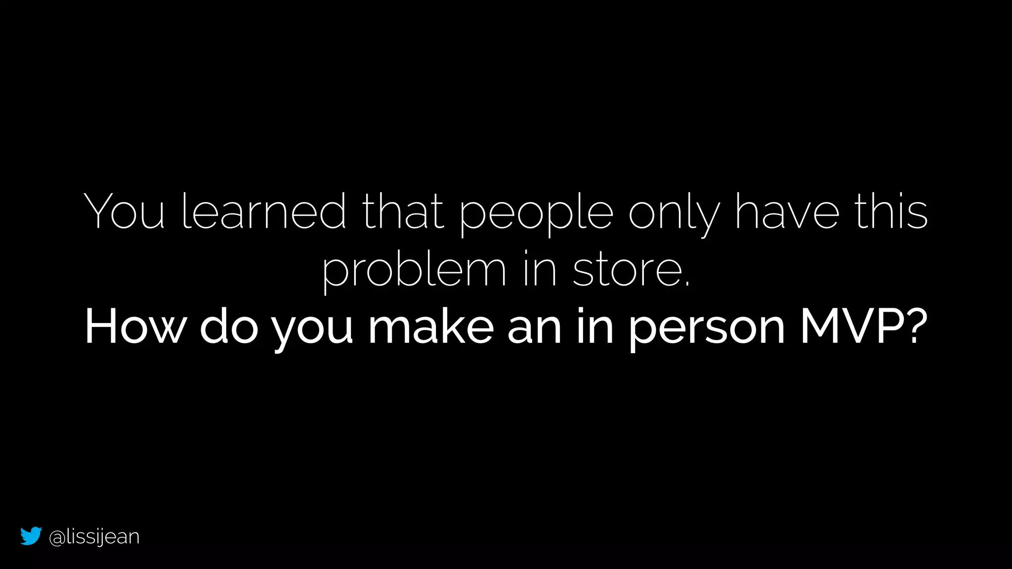 @lissijean
You learned that people only have this
problem in store.
How do you make an in person MVP?
 