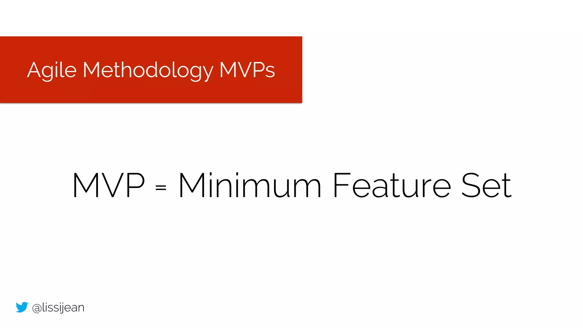 @lissijean
MVP = Minimum Feature Set
Agile Methodology MVPs
 
