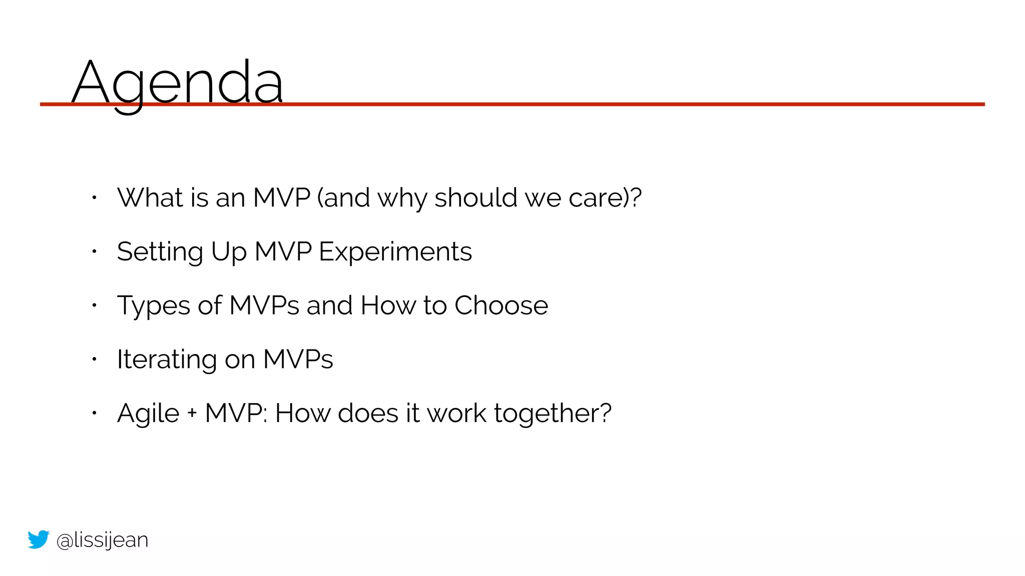 @lissijean
• What is an MVP (and why should we care)?
• Setting Up MVP Experiments
• Types of MVPs and How to Choose
• Iterating on MVPs
• Agile + MVP: How does it work together?
Agenda
 