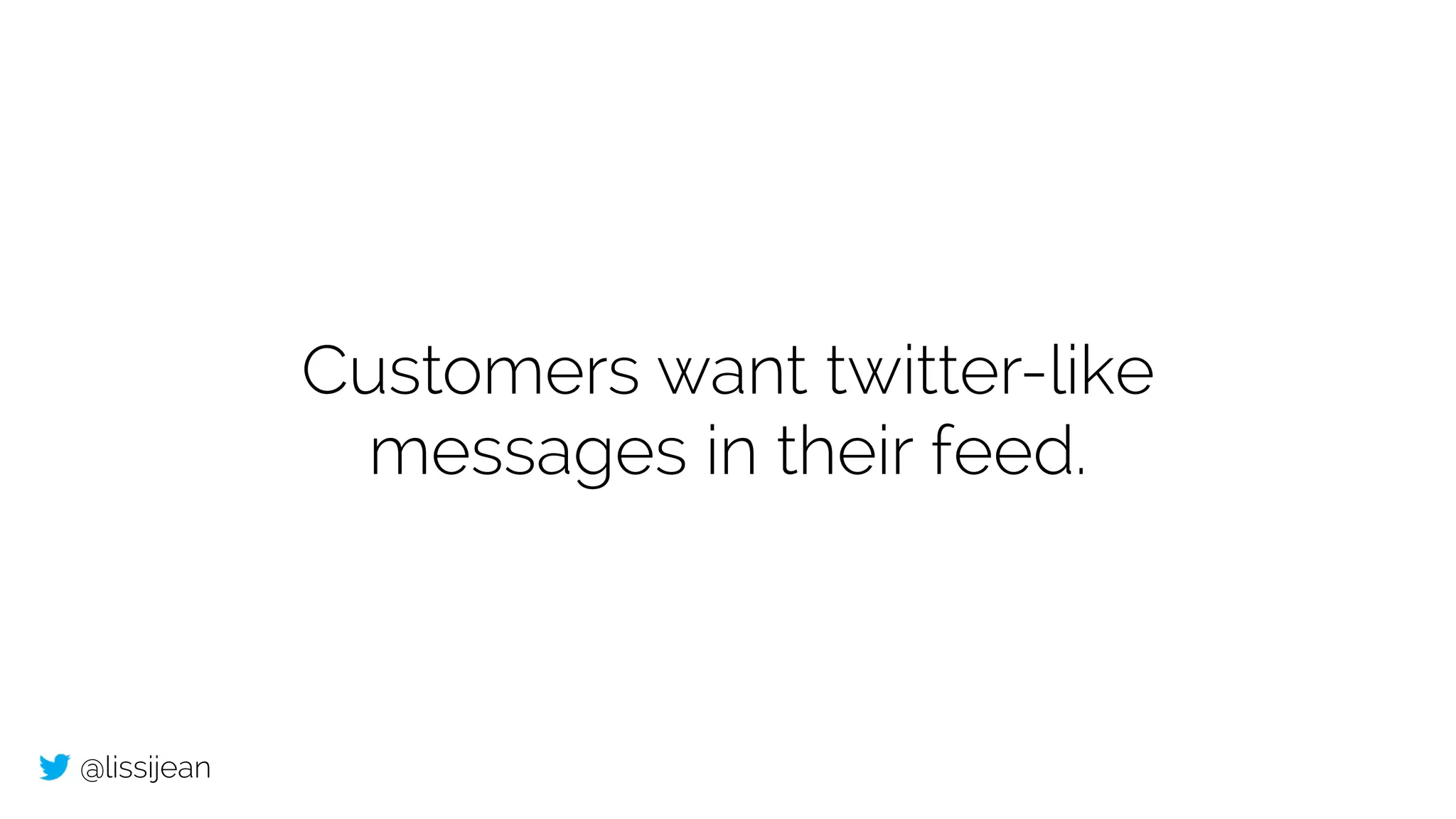@lissijean
Customers want twitter-like
messages in their feed.
 