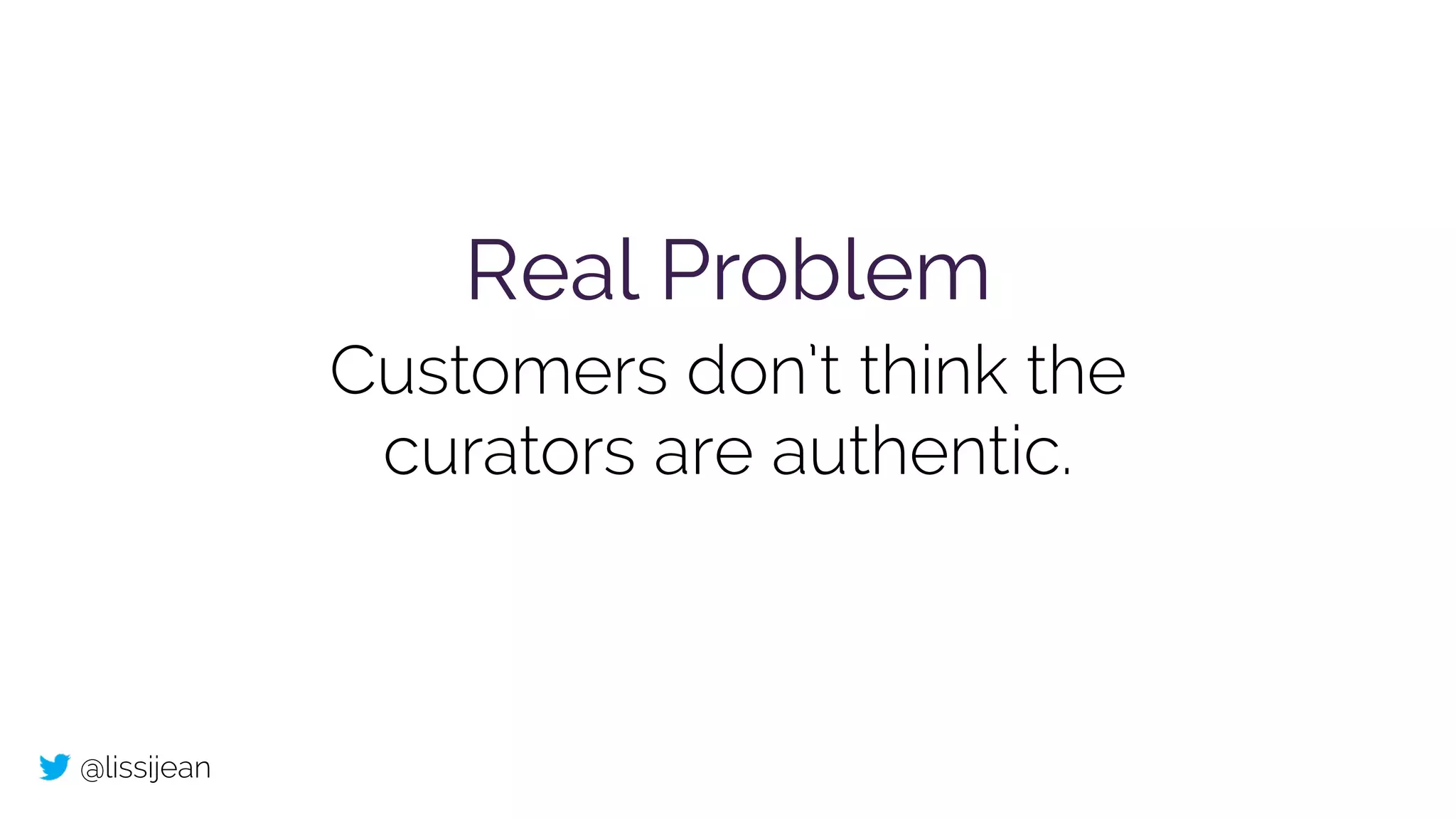 @lissijean
Real Problem
Customers don’t think the
curators are authentic.
 